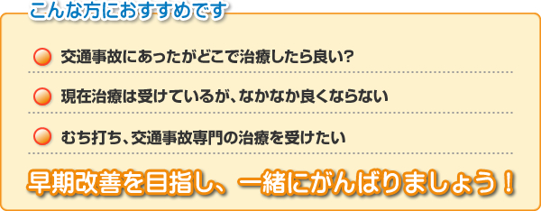 交通事故にあった方、なかなか良くならない方、むち打ち、交通事故専門の施術におすすめです、早期改善を目指し、一緒に頑張りましょう！