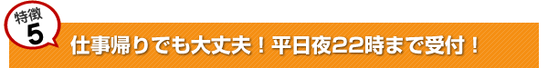 仕事帰りでも大丈夫！平日夜20時まで受付！